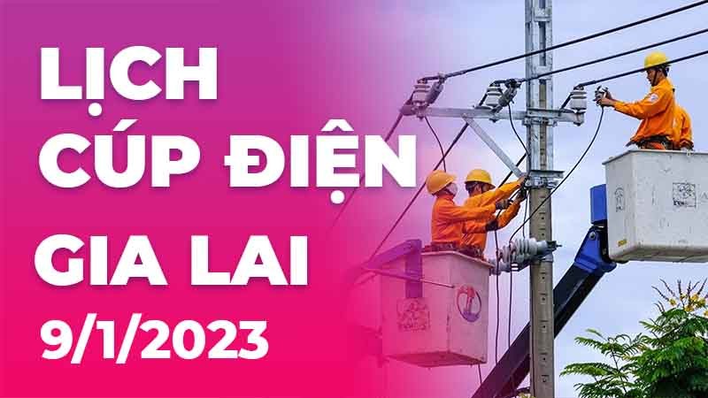 Lịch cúp điện hôm nay tại Gia Lai ngày 9/1/2023 11